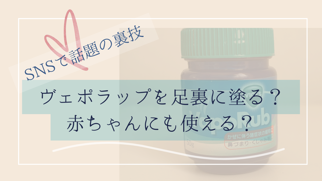 ヴェポラップを足裏に塗る裏技。赤ちゃんは何か月から使える？